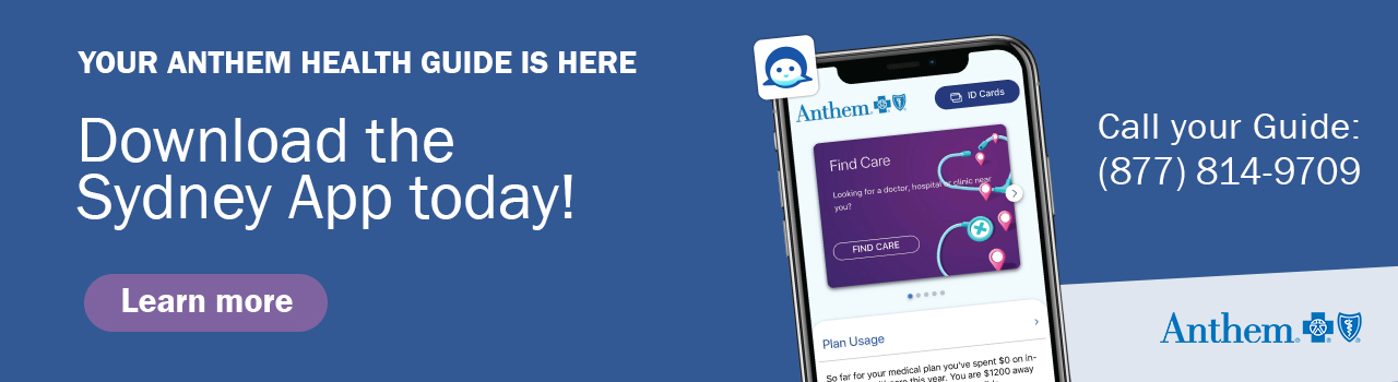 Your Anthem Health Guide is here. Download the Sydney App today! Call your Guide at 877-814-9709.